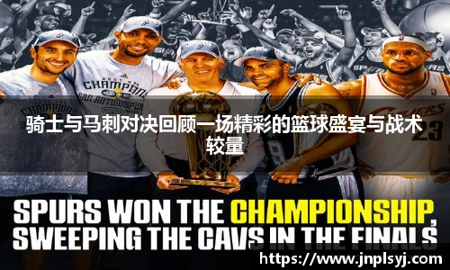 骑士与马刺对决回顾一场精彩的篮球盛宴与战术较量